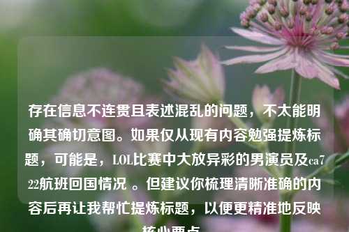 存在信息不连贯且表述混乱的问题，不太能明确其确切意图。如果仅从现有内容勉强提炼标题，可能是，LOL比赛中大放异彩的男演员及ca722航班回国情况 。但建议你梳理清晰准确的内容后再让我帮忙提炼标题，以便更精准地反映核心要点。