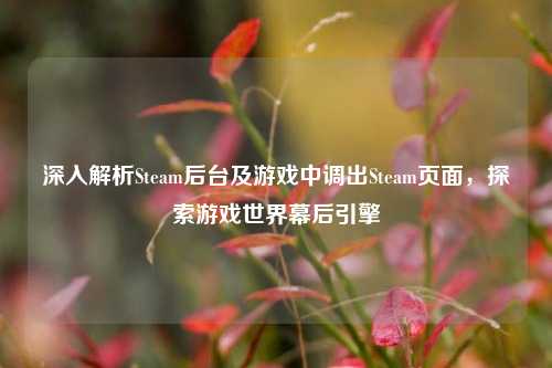 深入解析Steam后台及游戏中调出Steam页面，探索游戏世界幕后引擎