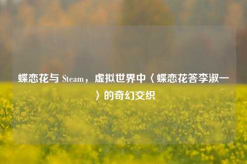蝶恋花与 Steam，虚拟世界中〈蝶恋花答李淑一〉的奇幻交织
