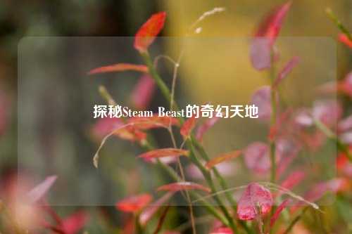 探秘Steam Beast的奇幻天地