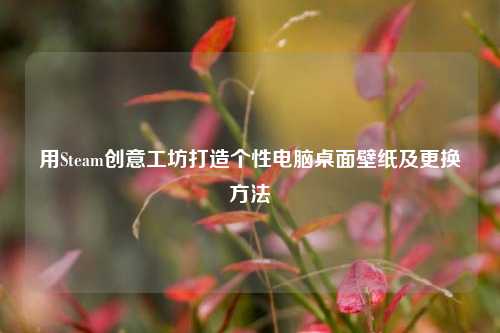 用Steam创意工坊打造个性电脑桌面壁纸及更换方法