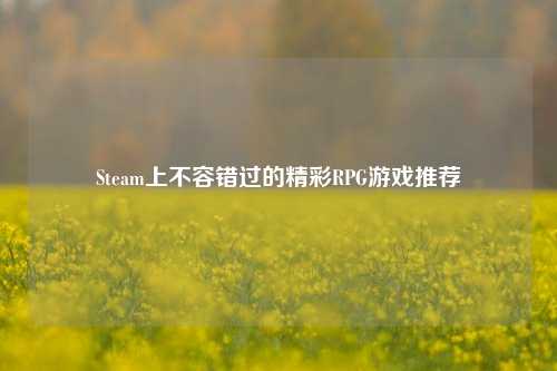 Steam上不容错过的精彩RPG游戏推荐