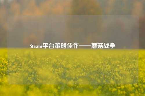 Steam平台策略佳作——蘑菇战争