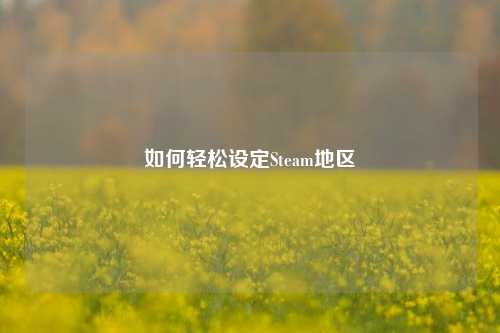 如何轻松设定Steam地区
