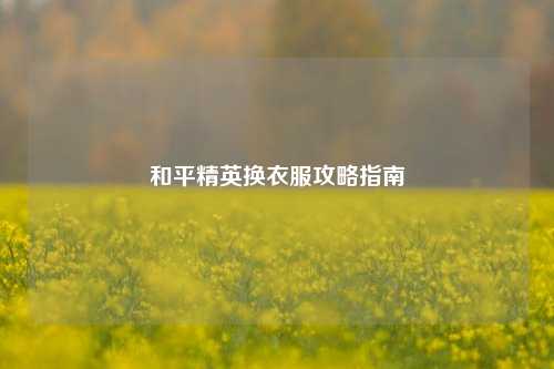 和平精英换衣服攻略指南