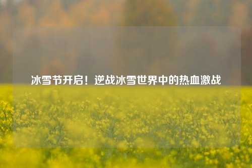 冰雪节开启！逆战冰雪世界中的热血激战