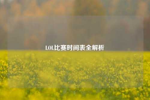 LOL比赛时间表全解析