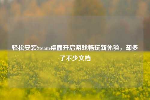 轻松安装Steam桌面开启游戏畅玩新体验，却多了不少文档