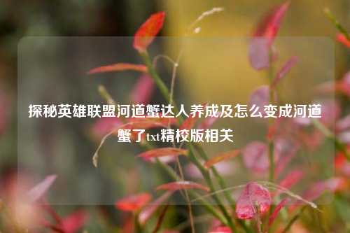 探秘英雄联盟河道蟹达人养成及怎么变成河道蟹了txt精校版相关