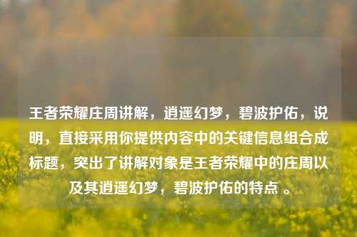 王者荣耀庄周讲解，逍遥幻梦，碧波护佑，说明，直接采用你提供内容中的关键信息组合成标题，突出了讲解对象是王者荣耀中的庄周以及其逍遥幻梦，碧波护佑的特点 。