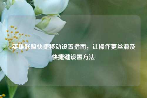 英雄联盟快捷移动设置指南，让操作更丝滑及快捷键设置方法