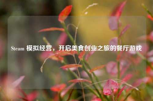 Steam 模拟经营，开启美食创业之旅的餐厅游戏