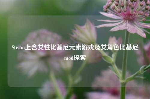 Steam上含女性比基尼元素游戏及女角色比基尼mod探索