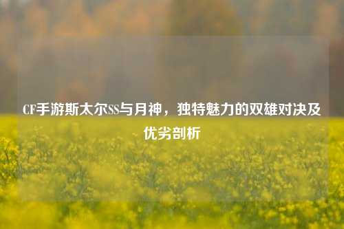 CF手游斯太尔SS与月神，独特魅力的双雄对决及优劣剖析