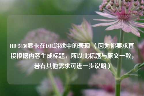 HD 5430显卡在LOL游戏中的表现 （因为你要求直接根据内容生成标题，所以此标题与原文一致，若有其他需求可进一步说明）