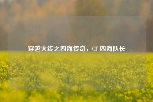 穿越火线之四海传奇，CF 四海队长