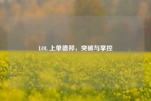 LOL 上单德邦,突破与掌控