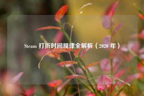 Steam 打折时间规律全解析(2020 年)