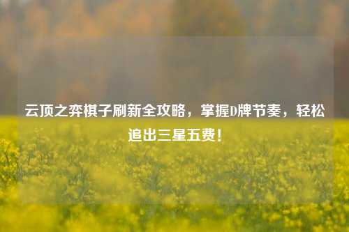 云顶之弈棋子刷新全攻略，掌握D牌节奏，轻松追出三星五费！
