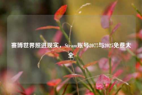 赛博世界照进现实，Steam账号2077与2025免费大全