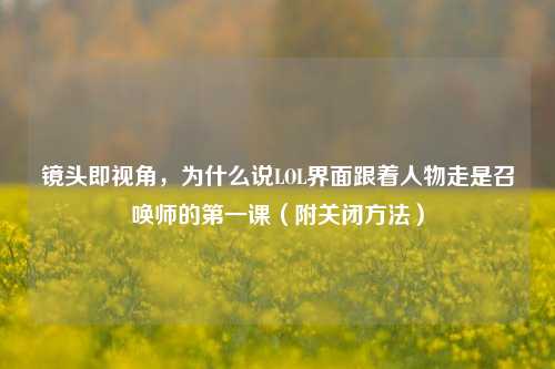 镜头即视角，为什么说LOL界面跟着人物走是召唤师的第一课（附关闭方法）