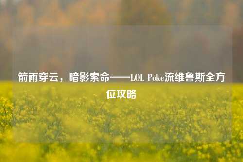 箭雨穿云,暗影索命——LOL Poke流维鲁斯全方位攻略