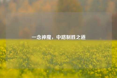 一念神魔，中路制胜之道