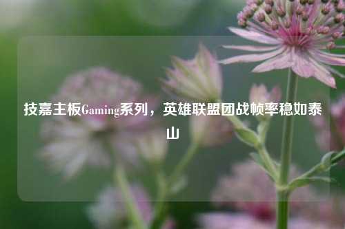 技嘉主板Gaming系列，英雄联盟团战帧率稳如泰山