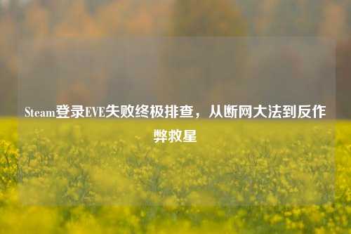 Steam登录EVE失败终极排查，从断网大法到反作弊救星