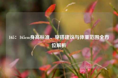 165：165cm身高标准、穿搭建议与体重范围全方位解析