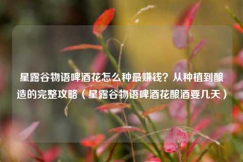 星露谷物语啤酒花怎么种最赚钱？从种植到酿造的完整攻略（星露谷物语啤酒花酿酒要几天）