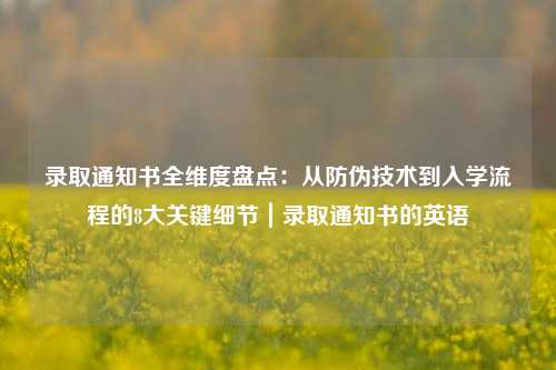 录取通知书全维度盘点：从防伪技术到入学流程的8大关键细节｜录取通知书的英语